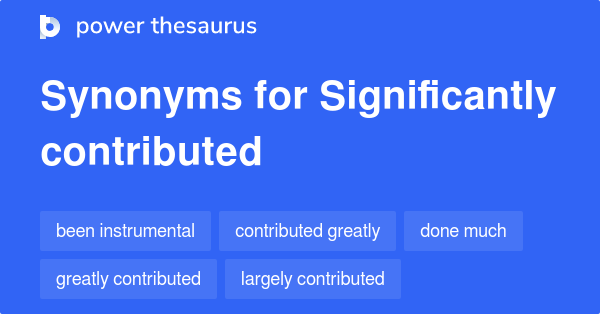 SIGNIFICANTLY CONTRIBUTED Synonyms: 93 Similar Phrases