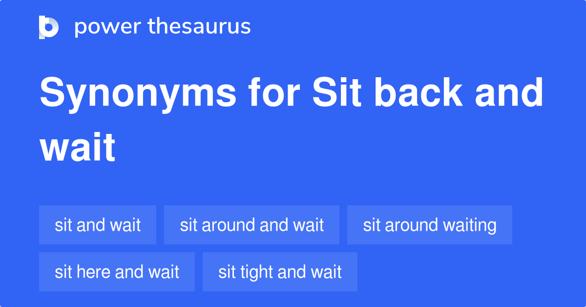 Sit Back And Wait synonyms 31 Words and Phrases for Sit Back And Wait