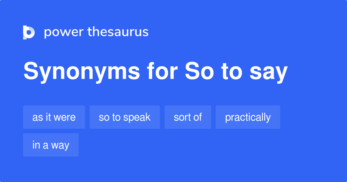 So To Say synonyms - 38 Words and Phrases for So To Say