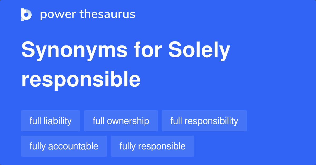 Solely Responsible synonyms 135 Words and Phrases for Solely Responsible