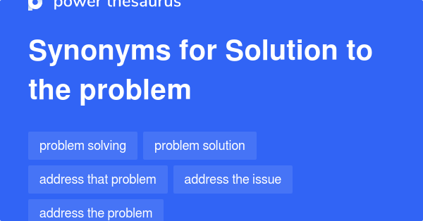 SOLUTION TO THE PROBLEM Synonyms: 118 Similar Phrases