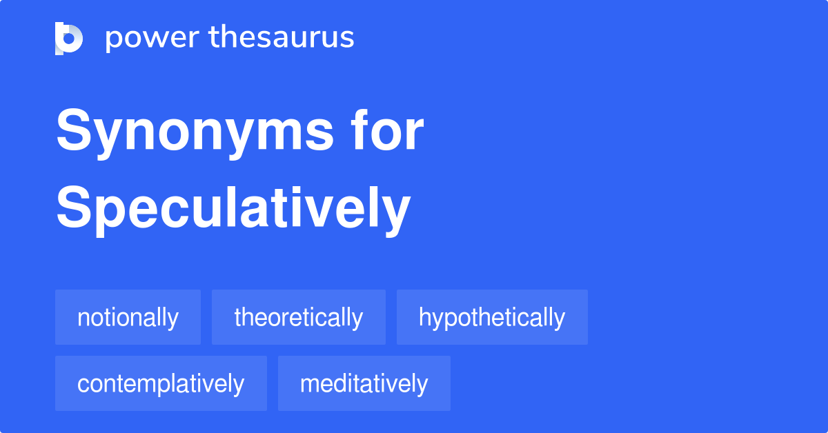 Speculatively synonyms 282 Words and Phrases for Speculatively