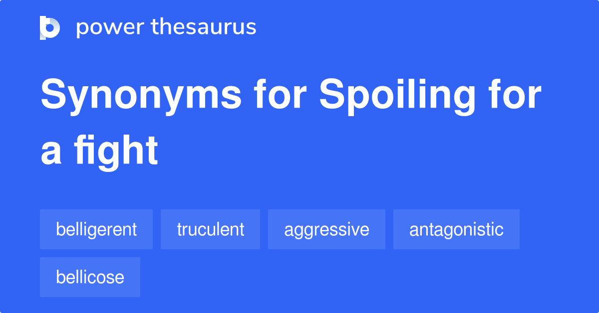 Spoiling For A Fight synonyms 192 Words and Phrases for Spoiling For