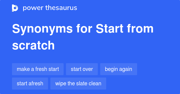START FROM SCRATCH Synonyms: 374 Similar Words & Phrases