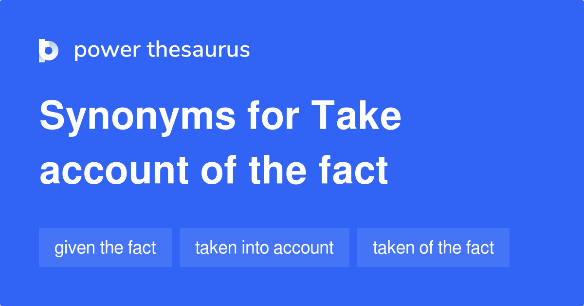 Take Account Of The Fact synonyms 47 Words and Phrases for Take