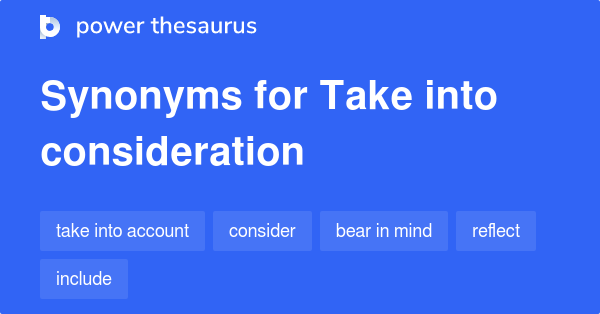 TAKE INTO CONSIDERATION Synonyms: 475 Similar Words & Phrases