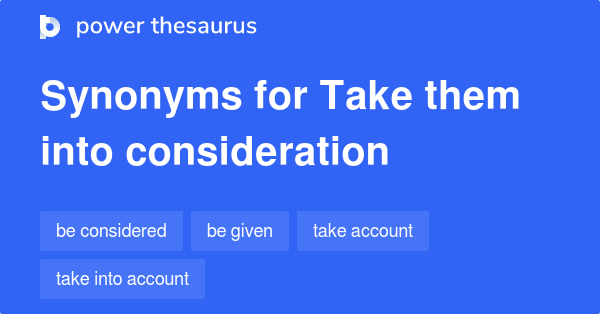 Take Them Into Consideration synonyms - 32 Words and Phrases for Take ...