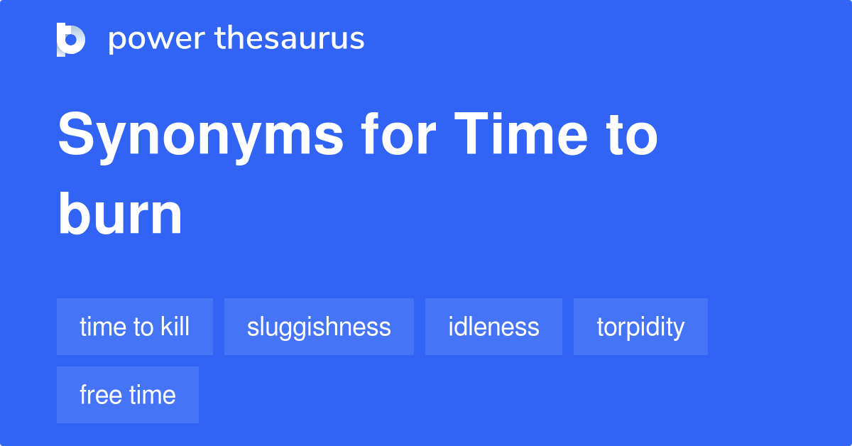 Time To Burn synonyms 53 Words and Phrases for Time To Burn