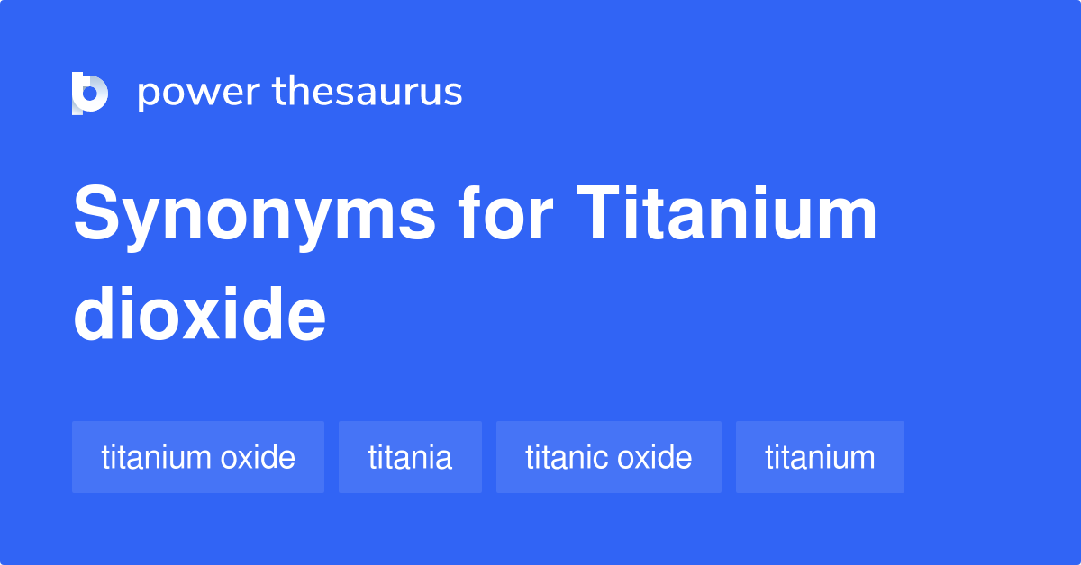 TITANIUM DIOXIDE Synonyms: 64 Similar Words & Phrases