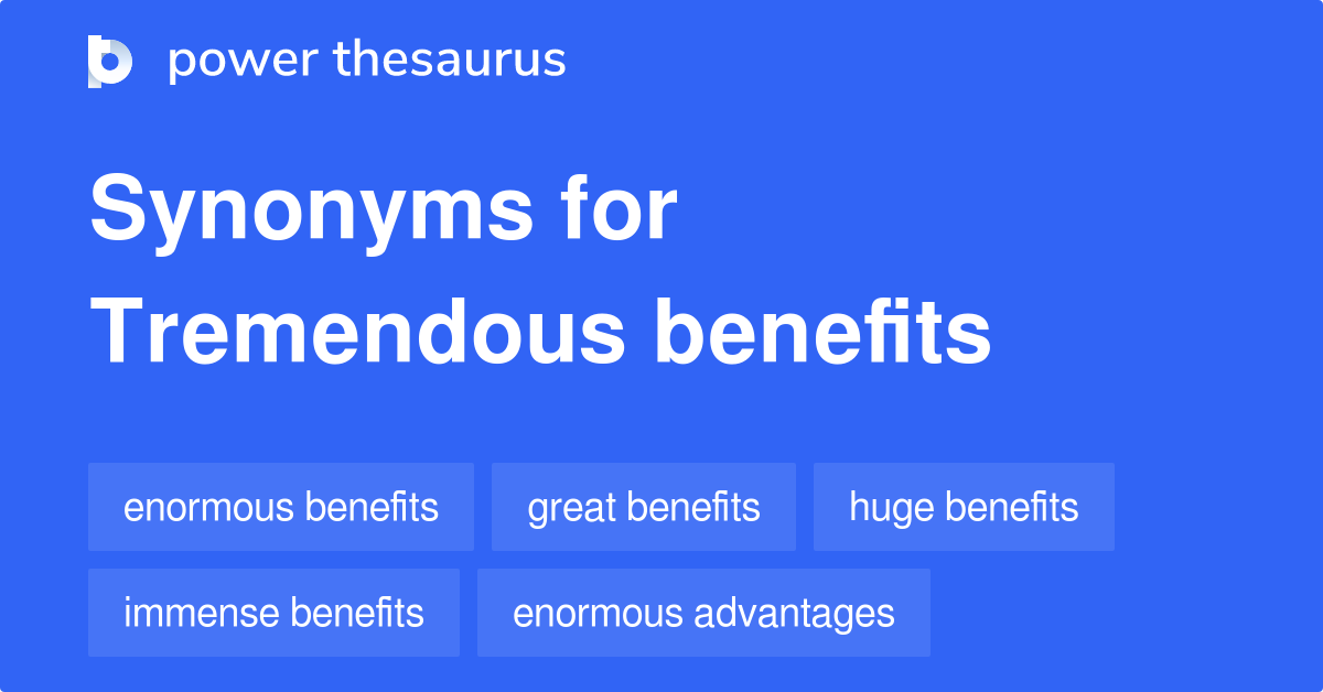 Tremendous Benefits synonyms 49 Words and Phrases for Tremendous Benefits
