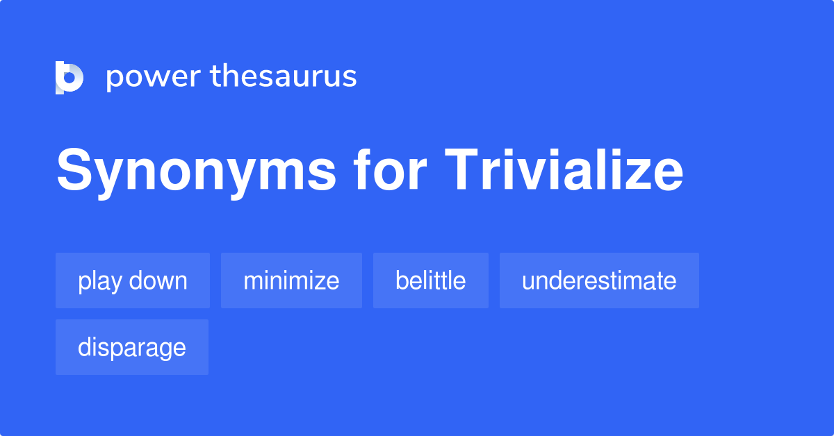 Trivialize synonyms 732 Words and Phrases for Trivialize