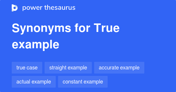 TRUE EXAMPLE Synonyms: 68 Similar Phrases