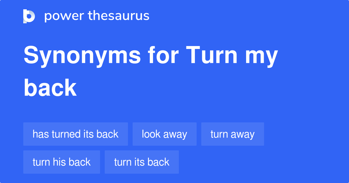 Turn My Back synonyms 38 Words and Phrases for Turn My Back