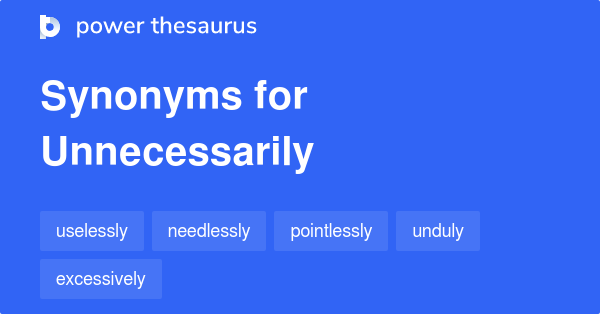 Unnecessarily synonyms - 274 Words and Phrases for Unnecessarily