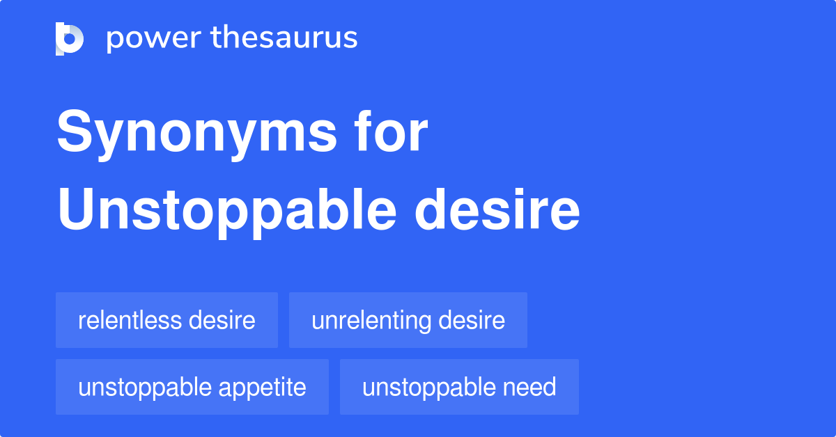 Unstoppable Desire synonyms 92 Words and Phrases for Unstoppable Desire