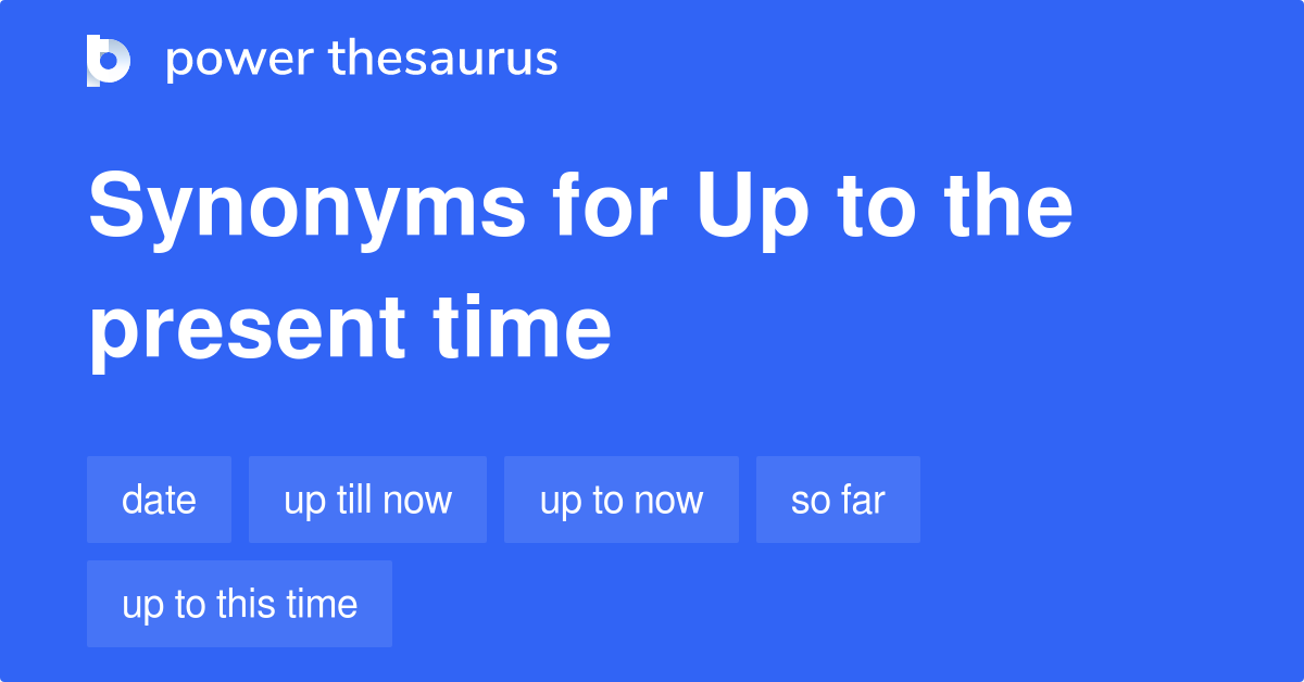 Up To The Present Time synonyms 131 Words and Phrases for Up To The Present Time