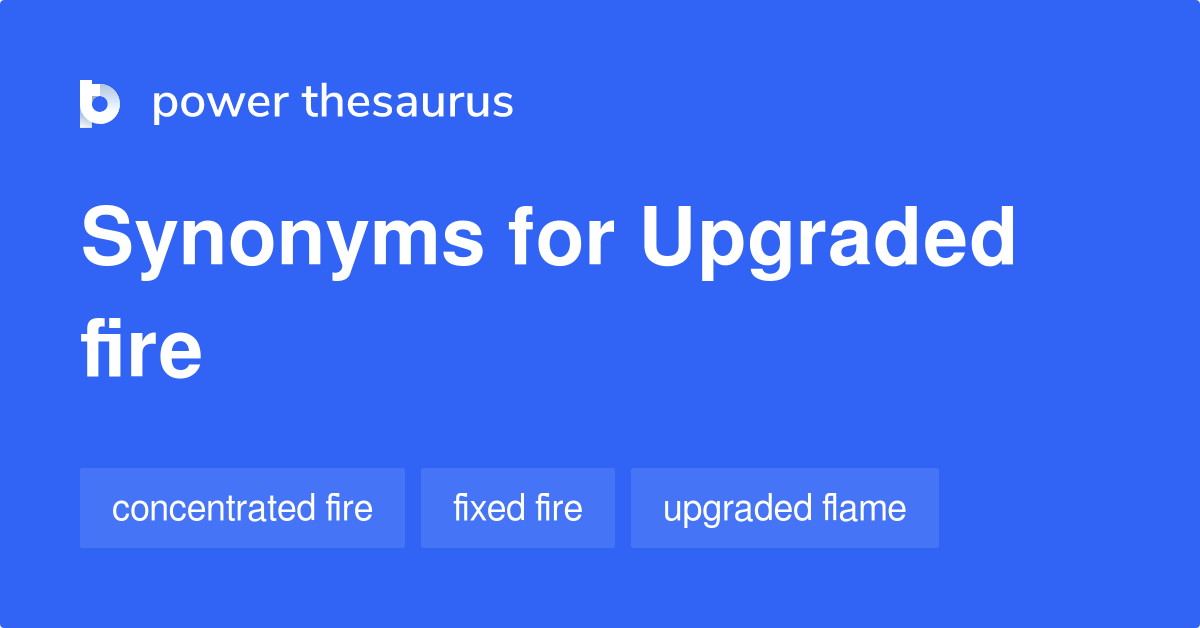 Upgraded Fire synonyms 20 Words and Phrases for Upgraded Fire