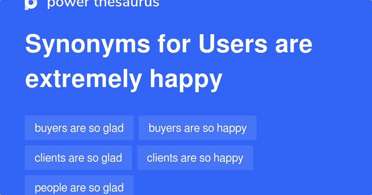 Users Are Extremely Happy synonyms 132 Words and Phrases for Users