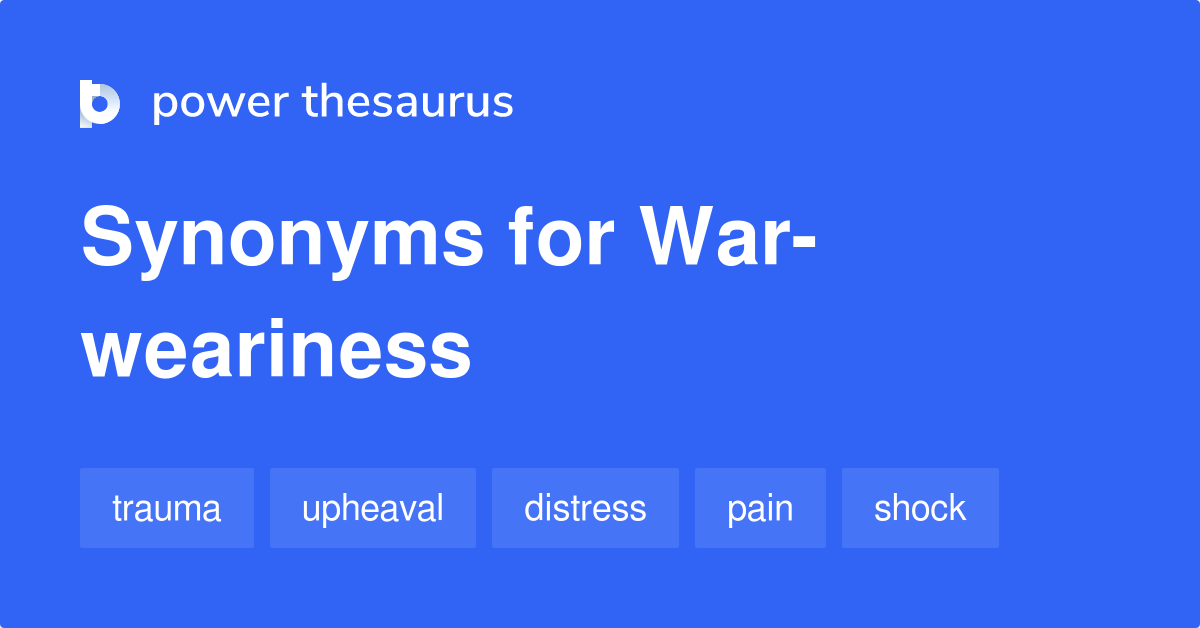 Warweariness synonyms 27 Words and Phrases for Warweariness