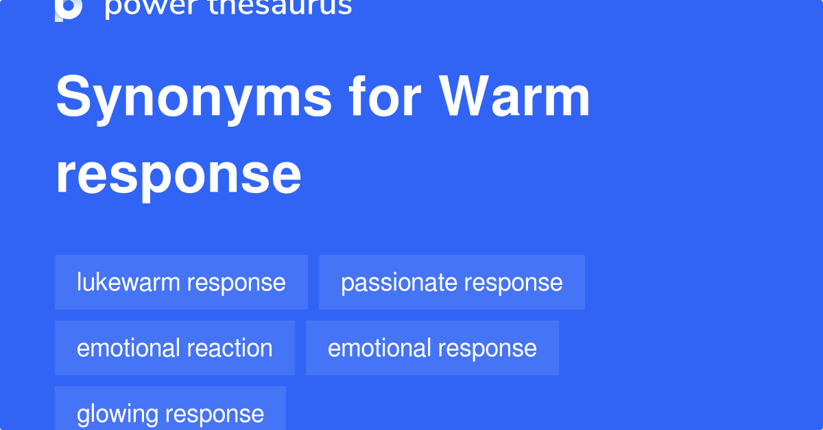 Warm Response synonyms 16 Words and Phrases for Warm Response