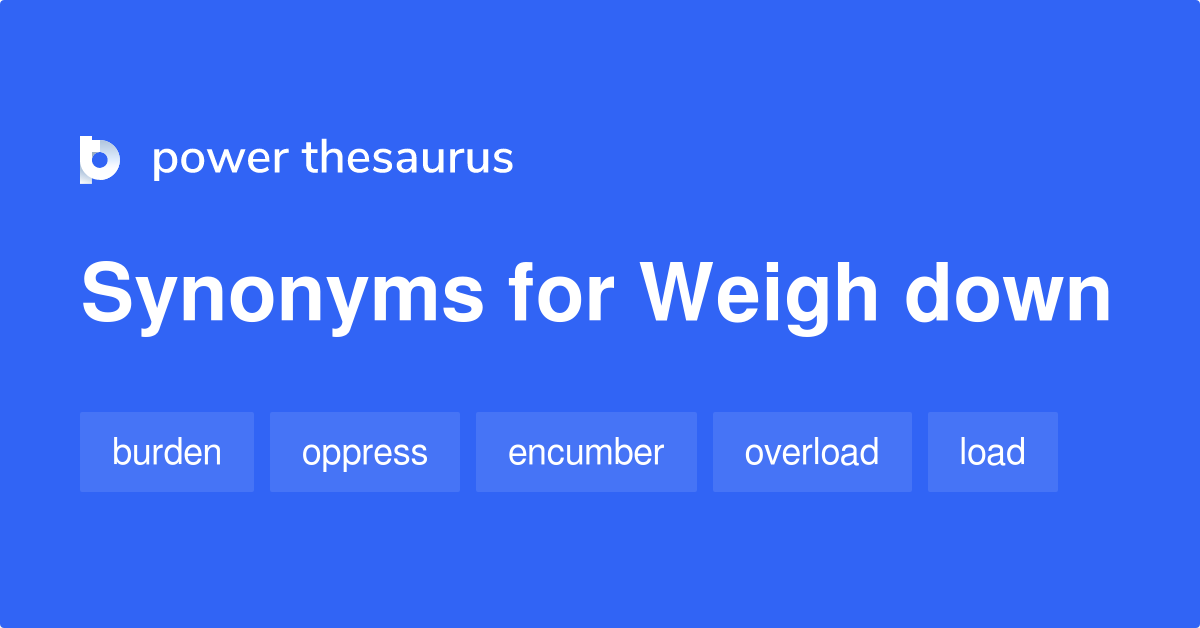 Weigh Down synonyms 668 Words and Phrases for Weigh Down
