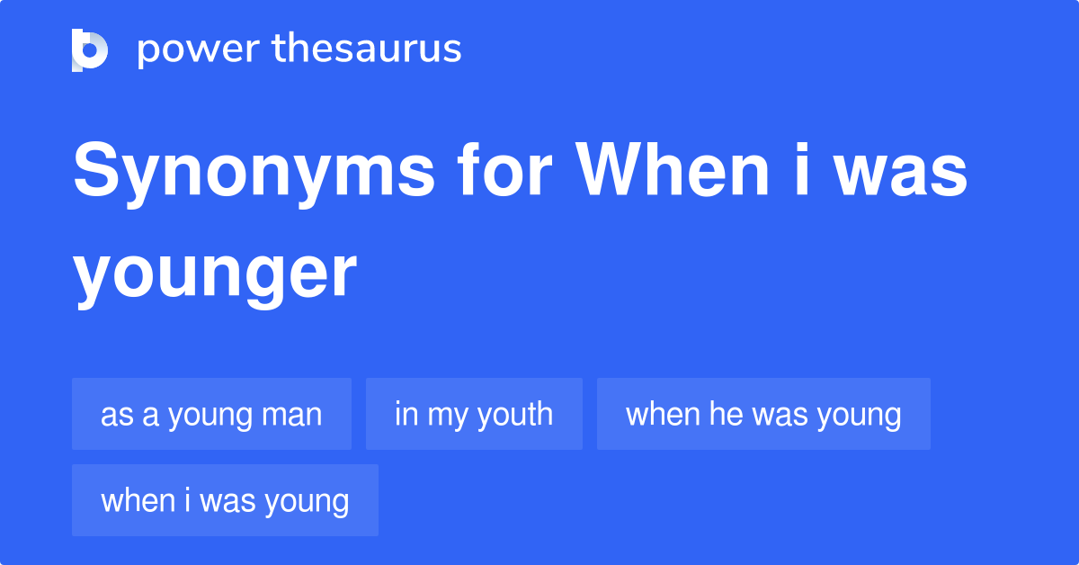 When I Was Younger synonyms 55 Words and Phrases for When I Was Younger