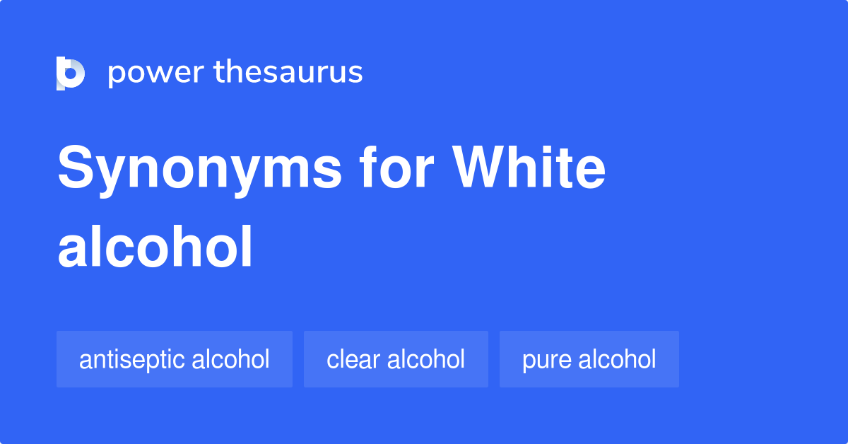 White Alcohol synonyms 8 Words and Phrases for White Alcohol
