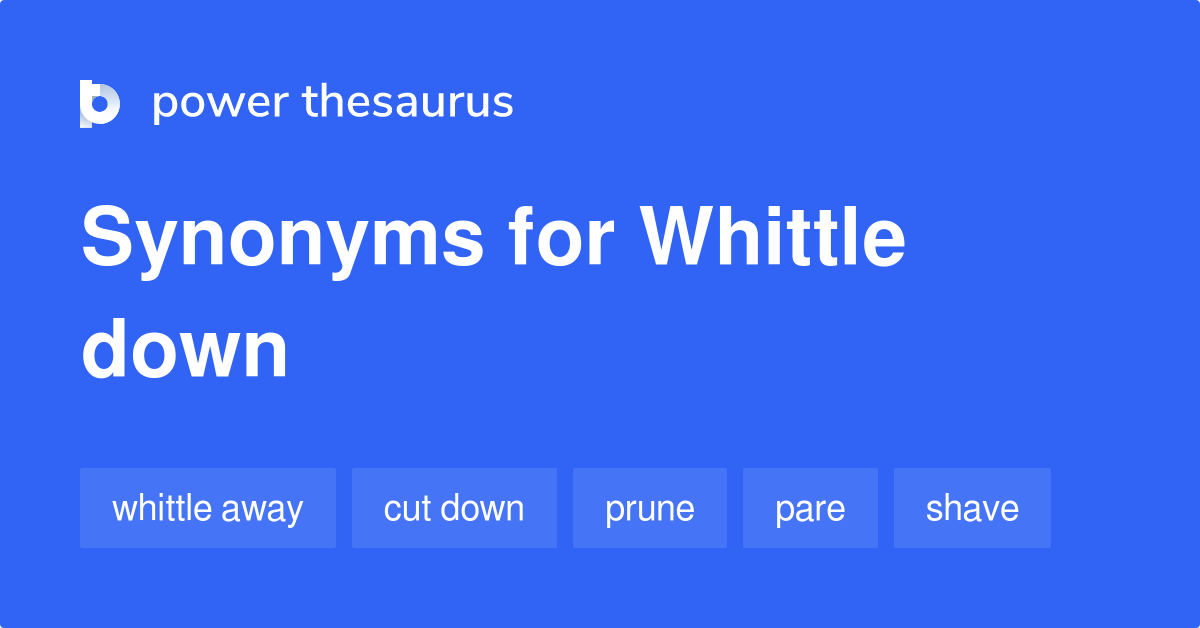 Whittle Down synonyms 128 Words and Phrases for Whittle Down