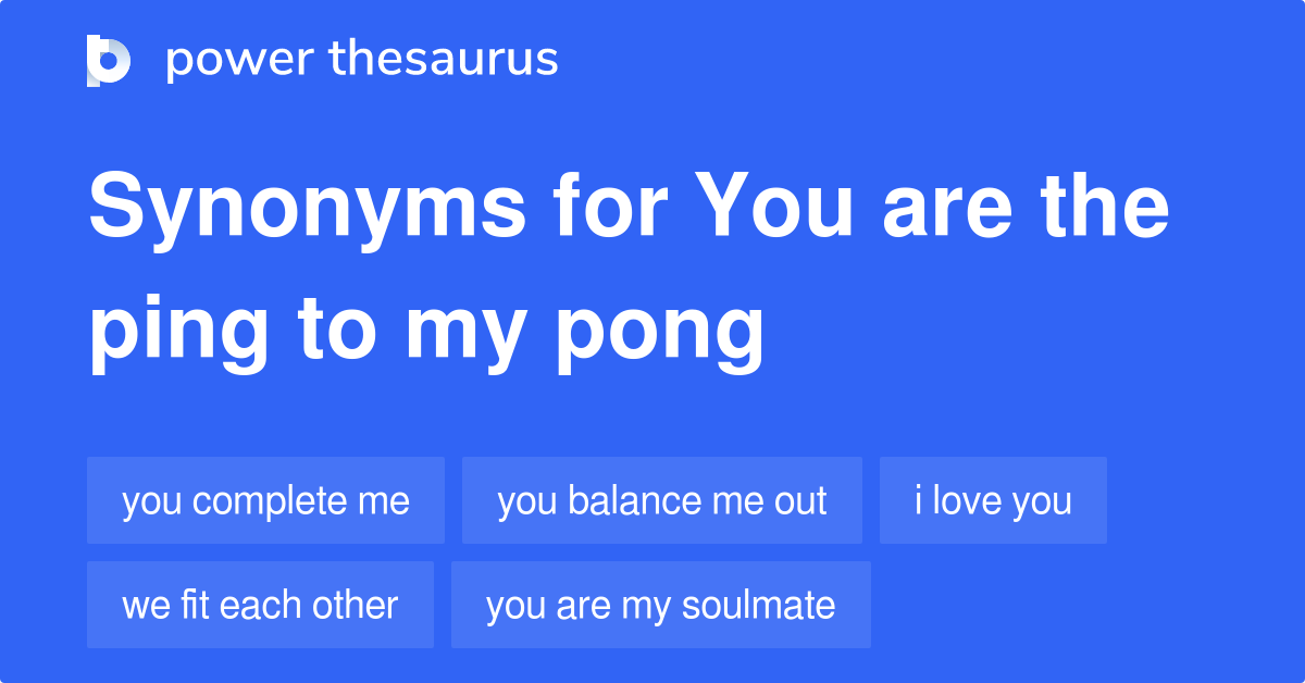 You Are The Ping To My Pong synonyms 155 Words and Phrases for You